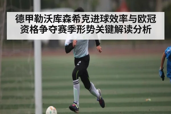德甲勒沃库森希克进球效率与欧冠资格争夺赛季形势关键解读分析