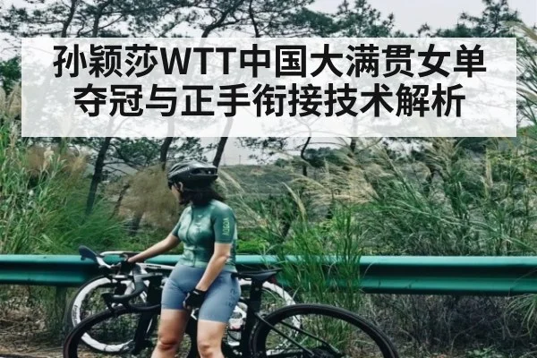 孙颖莎WTT中国大满贯女单夺冠与正手衔接技术解析